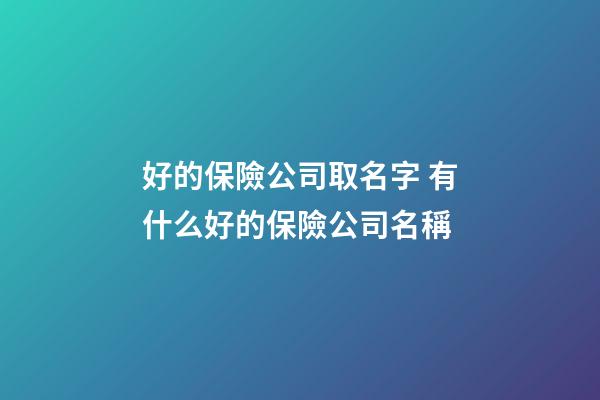 好的保險公司取名字 有什么好的保險公司名稱-第1張-公司起名-玄機派